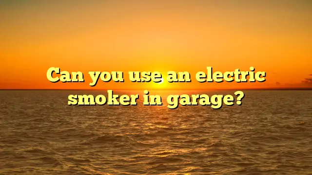 Can you use an electric smoker in garage?