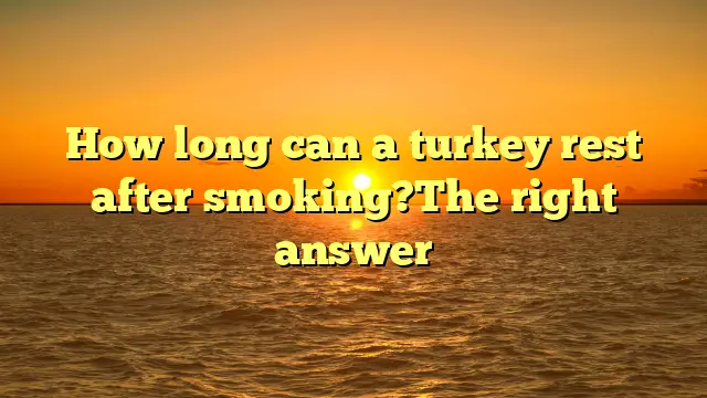 How long can a turkey rest after smoking?The right answer