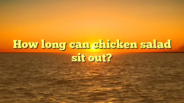 How long can chicken salad sit out?