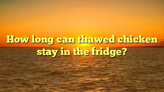 How long can thawed chicken stay in the fridge?