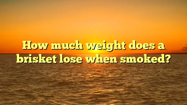 How much weight does a brisket lose when smoked?