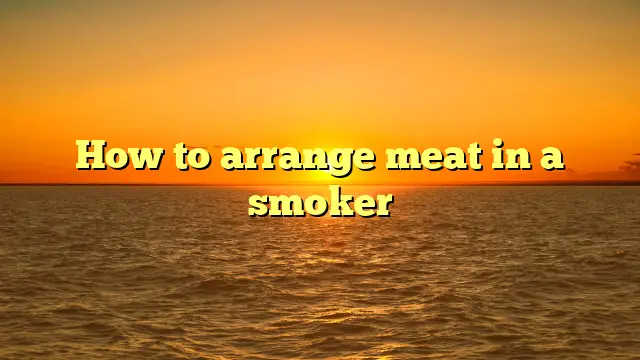 How to arrange meat in a smoker