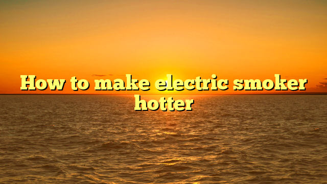 How to make electric smoker hotter
