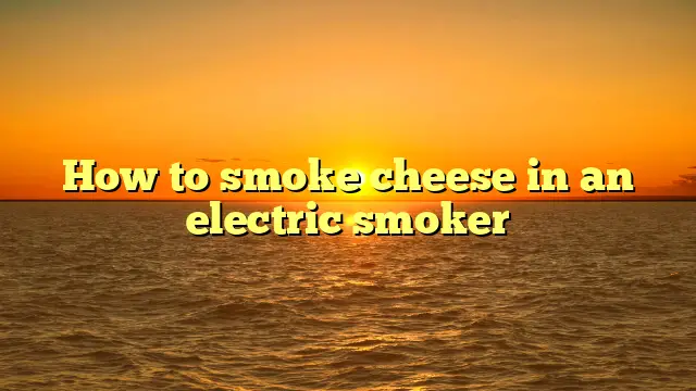 How to smoke cheese in an electric smoker