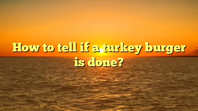 How to tell if a turkey burger is done?