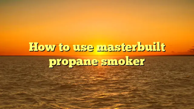 How to use masterbuilt propane smoker