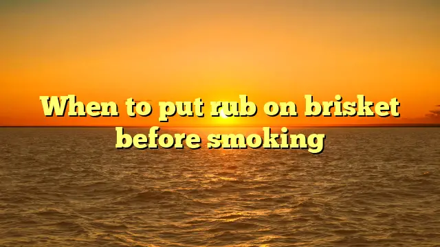 When to put rub on brisket before smoking