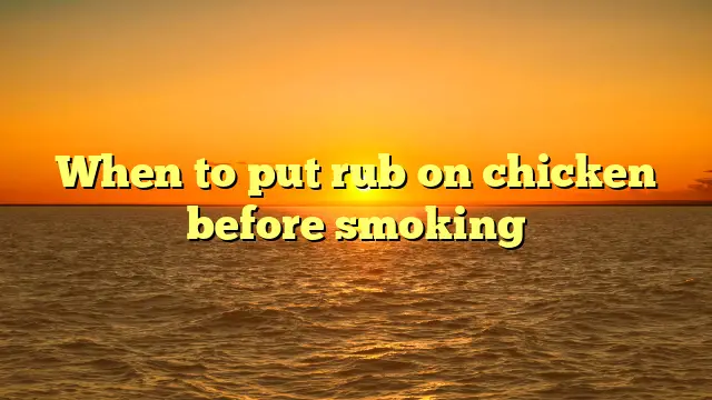 When to put rub on chicken before smoking