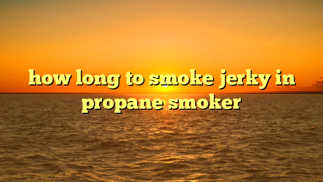how long to smoke jerky in propane smoker