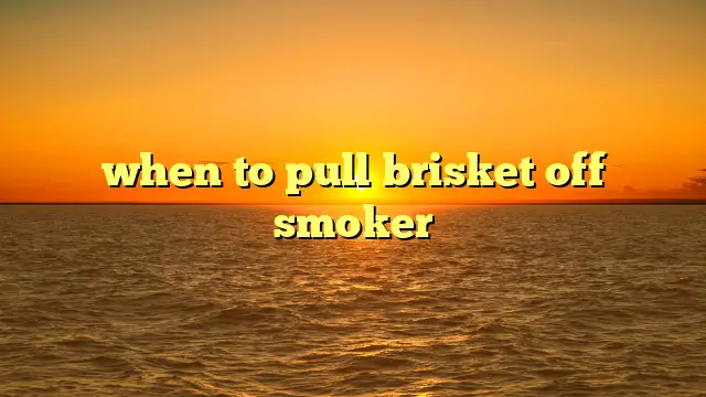 when to pull brisket off smoker