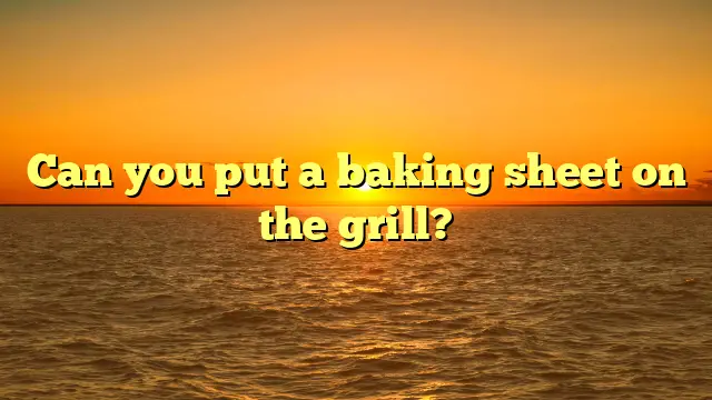 Can you put a baking sheet on the grill?